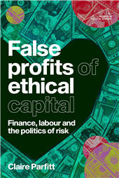 E-book, False profits of ethical capital : finance, labour and the politics of risk, Manchester University Press