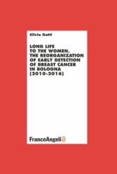 E-book, Long life to the women : the reorganization of early detection of breast cancer in Bologna (2010-2016), F. Angeli
