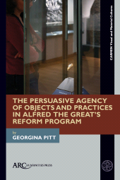 E-book, The Persuasive Agency of Objects and Practices in Alfred the Great's Reform Program, Arc Humanities Press