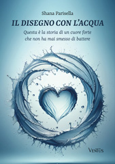 E-book, Il disegno con l'acqua. Questa è la storia di un cuore forte che non ha mai smesso di battere., Parisella, Shana, Ali Ribelli Edizioni