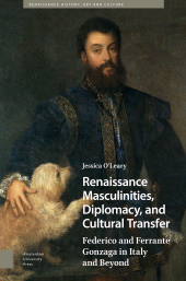 E-book, Renaissance Masculinities, Diplomacy, and Cultural Transfer : Federico and Ferrante Gonzaga in Italy and Beyond, O'Leary, Jessica, Amsterdam University Press