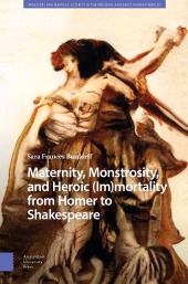 m, Maternity, Monstrosity, and Heroic (Im)mortality from Homer to Shakespeare, Amsterdam University Press