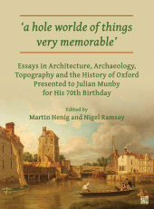 E-book, A hole worlde of things very memorable : Essays in Architecture, Archaeology, Topography and the History of Oxford Presented to Julian Munby for His 70th Birthday, Archaeopress