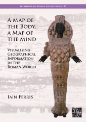 E-book, A Map of the Body, a Map of the Mind : Visualising Geographical Knowledge in the Roman World, Archaeopress