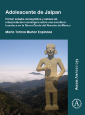 E-book, Adolescente de Jalpan : Primer estudio iconográfico y esbozo de interpretación iconológica sobre una escultura huasteca en la Sierra Gorda del Noreste de México, Archaeopress