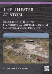 eBook, The Theater at Stobi : Results of the Joint US-Yugoslav Archaeological Investigations, 1970-1981, Archaeopress Publishing