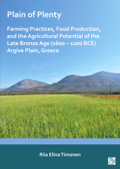 E-book, Plain of Plenty: Farming Practices, Food Production, and the Agricultural Potential of the Late Bronze Age (1600–1200 BCE) Argive Plain, Greece, Archaeopress Publishing