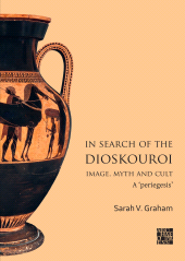 E-book, In Search of the Dioskouroi. Image, Myth and Cult : A 'periegesis', Archaeopress Publishing