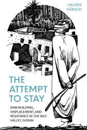 eBook, The Attempt to Stay : Dam Building, Displacement, and Resistance in the Nile Valley, Sudan, Berghahn Books