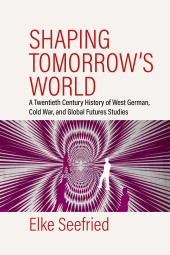 E-book, Shaping Tomorrow's World : A Twentieth-Century History of West German, Cold War, and Global Futures Studies, Berghahn Books