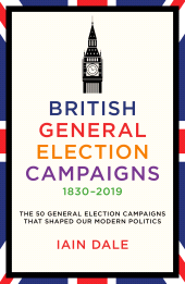 E-book, British General Election Campaigns 1830-2019 : The 50 General Election Campaigns That Shaped Our Modern Politics, Biteback Publishing