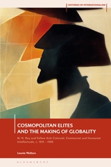 eBook, Cosmopolitan Elites and the Making of Globality : M. N. Roy and Fellow Anti-Colonial, Communist and Humanist Intellectuals, c. 1915 - 1960, Bloomsbury Publishing