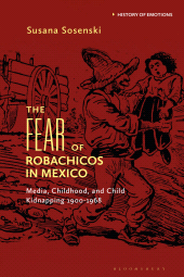 m, The Fear of Robachicos in Mexico : Media, Childhood and Child Kidnapping 1900-1968, Bloomsbury Publishing