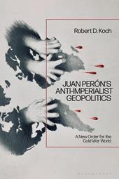eBook, Juan Perón's Anti-Imperialist Geopolitics : A New Order for the Cold War World, Bloomsbury Publishing
