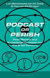 E-book, Podcast or Perish : Peer Review and Knowledge Creation for the 21st Century, Bloomsbury Publishing