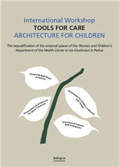 E-book, International workshop Tools for care : architecture for children : the requalification of the external spaces of the women and children's department of the Helth center in via Giustiniani in Padua, Bologna University Press