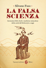 E-book, La falsa scienza : invenzioni folli, frodi e medicine miracolose dalla metà del Settecento a oggi, Carocci