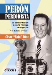 eBook, Perón periodista : La construcción de una mística emergente : "no ataco, critico", Díaz, César, Ediciones Ciccus