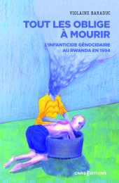 E-book, Tout les oblige à mourir : L'infanticide génocidaire au Rwanda en 1994, Baraduc, Violaine, CNRS Éditions