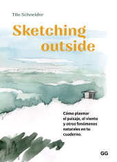eBook, Sketching outside : Cómo plasmar el paisaje, el viento y otros fenómenos naturales en tu cuaderno, Editorial GG