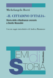 E-book, "Il cittadino d'Italia" : storia delle cittadinanze onorarie a Benito Mussolini, Borri, Michelangelo, author, FrancoAngeli