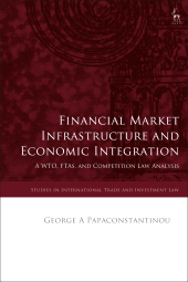 E-book, Financial Market Infrastructure and Economic Integration : A WTO, FTAs, and Competition Law Analysis, Hart Publishing