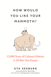 m, How Would You Like Your Mammoth? : 12,000 Years of Culinary History in 50 Bite-Size Essays, The History Press
