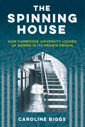 eBook, The Spinning House : How Cambridge University Locked Up Women in its Private Prison, The History Press