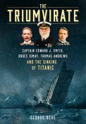 m, The Triumvirate : Captain Edward J. Smith, Bruce Ismay, Thomas Andrews and the Sinking of Titanic, The History Press