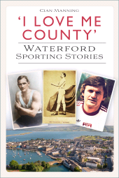 m, 'I Love Me County' : Waterford Sporting Stories, The History Press