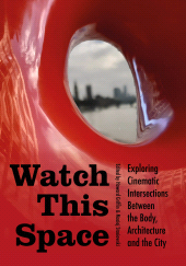 E-book, Watch This Space : Exploring Cinematic Intersections Between the Body, Architecture, and the City, Intellect