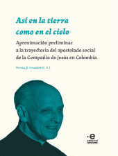 E-book, Así en la tierra como en el cielo : Aproximación preliminar a la trayectoria del apostolado social de la Compañía de Jesús en Colombia, Pontificia Universidad Javeriana