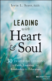 E-book, Leading with Heart and Soul : 30 Inspiring Lessons of Faith, Learning, and Leadership for Educators, Scott, Irvin L., Jossey-Bass