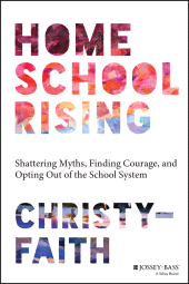 E-book, Homeschool Rising : Shattering Myths, Finding Courage, and Opting Out of the School System, Jossey-Bass