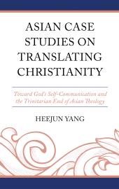 E-book, Asian Case Studies on Translating Christianity : Toward God's Self-Communication and the Trinitarian End of Asian Theology, Lexington Books