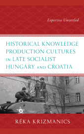 E-book, Historical Knowledge Production Cultures in Late Socialist Hungary and Croatia : Expertise Unsettled, Lexington Books