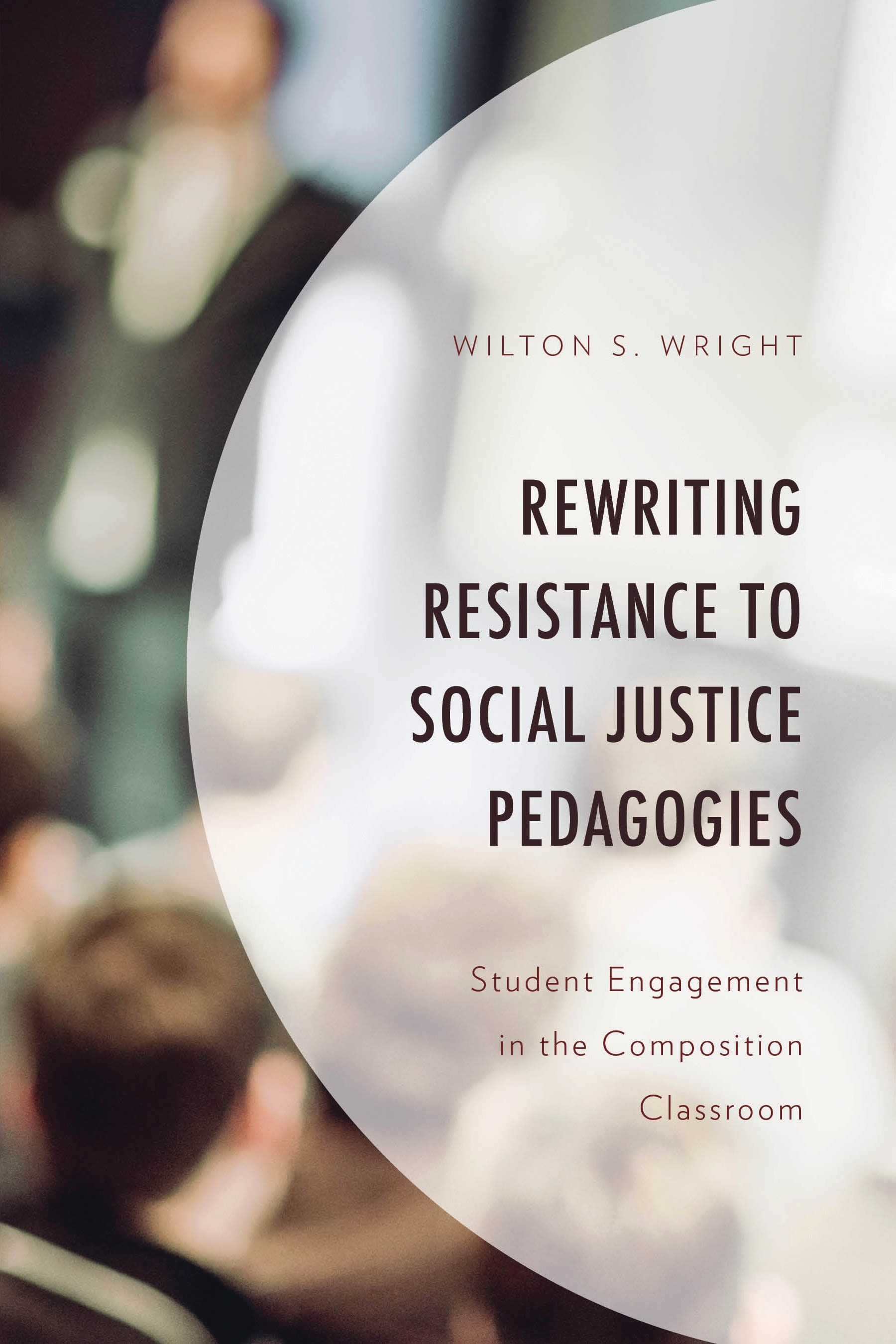 eBook, Rewriting Resistance to Social Justice Pedagogies : Student Engagement in the Composition Classroom, Lexington Books
