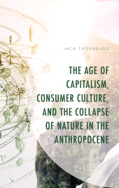 E-book, The Age of Capitalism, Consumer Culture, and the Collapse of Nature in the Anthropocene, Lexington Books
