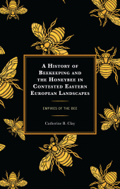 eBook, A History of Beekeeping and the Honeybee in Contested Eastern European Landscapes : Empires of the Bee, Lexington Books