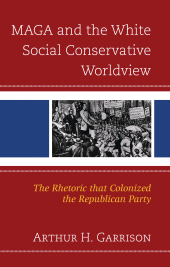 eBook, MAGA and the White Social Conservative Worldview : The Rhetoric that Colonized the Republican Party, Lexington Books
