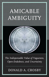 E-book, Amicable Ambiguity : The Indispensable Value of Vagueness, Open-Endedness, and Uncertainty, Lexington Books