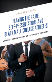 eBook, Playing the Game, Self-Presentation, and Black Male College Athletes : A Critical Understanding of the Holistic Experience, Lexington Books