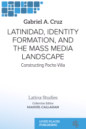 m, Latinidad, Identity Formation, and the Mass Media Landscape : Constructing Pocho Villa, Lived Places Publishing