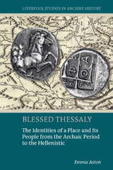 E-book, Blessed Thessaly : The Identities of a Place and Its People from the Archaic Period to the Hellenistic, Aston, Emma, Liverpool University Press