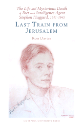E-book, The Life and Mysterious Death of Poet and Intelligence Agent Stephen Haggard, 1911-1943 : Last Train from Jerusalem, Liverpool University Press