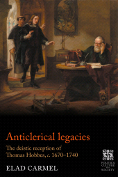 E-book, Anticlerical legacies : The deistic reception of Thomas Hobbes, c. 1670-1740, Carmel, Elad, Manchester University Press