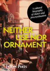 E-book, Neither use nor ornament : A cultural biography of clutter and procrastination, Manchester University Press