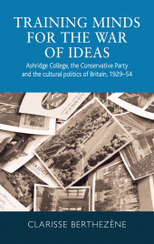 E-book, Training minds for the war of ideas : Ashridge College, the Conservative Party and the cultural politics of Britain, 1929-54, Manchester University Press