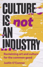m, Culture is not an industry : Reclaiming art and culture for the common good, Manchester University Press