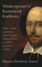 E-book, Shakespeare's borrowed feathers : How early modern playwrights shaped the world's greatest writer, Manchester University Press